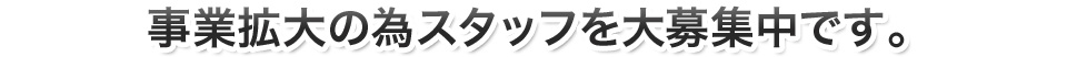 事業拡大の為スタッフを大募集中です。